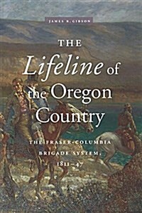 The Lifeline of the Oregon Country: The Fraser-Columbia Brigade System, 1811-47 (Paperback)