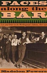 Faces Along the Bar: Lore and Order in the Workingmans Saloon, 1870-1920 (Paperback)
