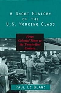 A Short History of the U.S. Working Class: From Colonial Times to the Twenty-First Century (Paperback)