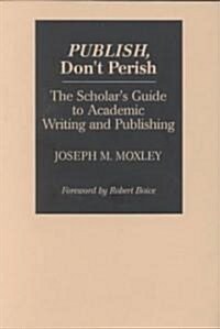 Publish, Dont Perish: The Scholars Guide to Academic Writing and Publishing (Paperback)