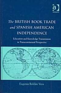 The British Book Trade and Spanish American Independence : Education and Knowledge Transmission in Transcontinental Perspective (Hardcover, New ed)