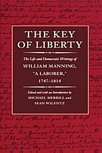 The Key of Liberty: The Life and Democratic Writings of William Manning, A Laborer, 1747-1814 (Paperback)