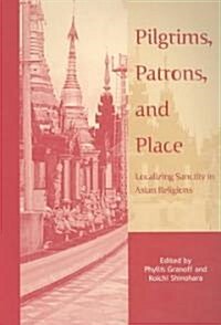 Pilgrims, Patrons, and Place: Localizing Sanctity in Asian Religions (Paperback, Revised)