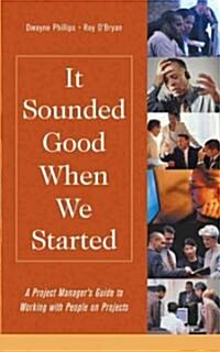 It Sounded Good When We Started: A Project Managers Guide to Working with People on Projects (Hardcover)