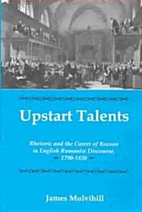 Upstart Talents: Rhetoric and the Career of Reason in English Romantic Discourse, 1790-1820 (Hardcover)