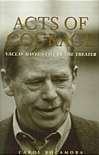 Acts Of Courage: Vaclav Havels Life In The Theatre (Hardcover)