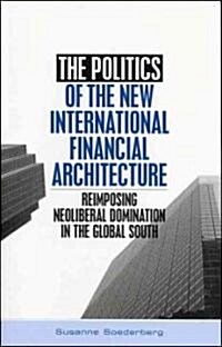 The Politics of the New International Financial Architecture : Reimposing Neoliberal Domination in the Global South (Paperback)