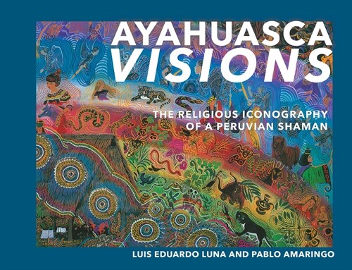 Ayahuasca Visions: The Religious Iconography of a Peruvian Shaman--Unveiling the Sacred Mysteries of Ayahuasca (Paperback)