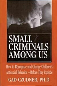 Small Criminals Among Us: How to Recognize and Change Childrens Antisocial Behavior -- Before They Explode (Paperback)