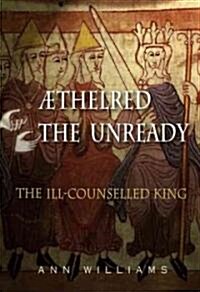 Æthelred the Unready : The Ill-Counselled King (Hardcover)