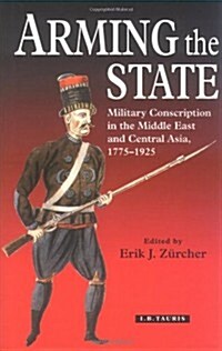 Arming the State : Military Conscription in the Middle East and Central Asia, 1775-1925 (Hardcover)