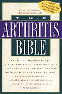 The Arthritis Bible: A Comprehensive Guide to Alternative Therapies and Conventional Treatments for Arthritic Diseases Including Osteoarthr (Paperback)