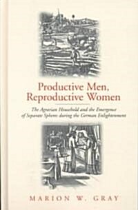 Productive Men and Reproductive Women: The Agrarian Household and the Emergence of Separate Spheres During the German Enlightenment (Hardcover)