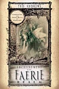 Enchantment of the Faerie Realm: Communicate with Nature Spirits & Elementals (Paperback)