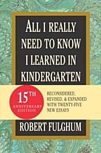 All I Really Need to Know I Learned in Kindergarten: Fifteenth Anniversary Edition Reconsidered, Revised, & Expanded with Twenty-Five New Essays (Hardcover, 15, Anniversary)