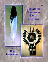 The Art of Simulating Eagle Feathers (Paperback)