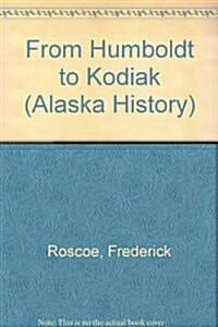 From Humboldt to Kodiak: Recollections of a Frontier Childhood and the Founding of the First American School and the Baptist Mission at Kodiak, (Paperback)