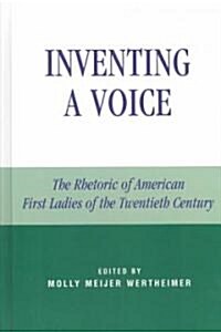 Inventing a Voice: The Rhetoric of American First Ladies of the Twentieth Century (Hardcover)