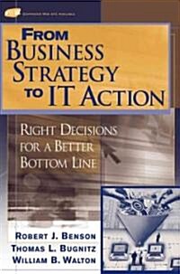 From Business Strategy to It Action: Right Decisions for a Better Bottom Line (Hardcover)
