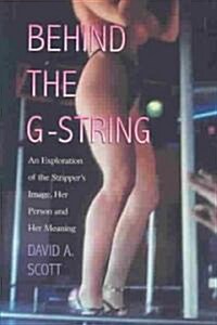 Behind the G-String: An Exploration of the Strippers Image, Her Person and Her Meaning (Paperback)