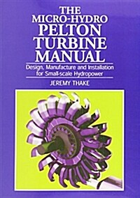 Micro-hydro Pelton Turbine Manual : Design, manufacture and installation for small-scale hydropower (Paperback)