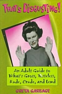 Thats Disgusting!: An Adult Guide to Whats Gross, Tasteless, Rude, Crude, and Lewd (Paperback)