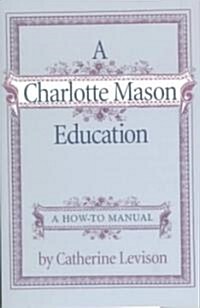 A Charlotte Mason Education: A Home Schooling How-To Manual (Paperback)