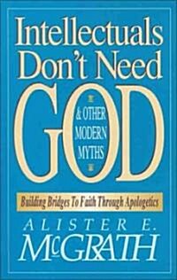 Intellectuals Dont Need God and Other Modern Myths: Building Bridges to Faith Through Apologetics (Paperback)