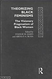 Theorizing Black Feminisms : The Visionary Pragmatism of Black Women (Hardcover)