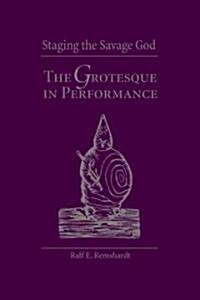 Staging the Savage God: The Grotesque in Performance (Hardcover, First)