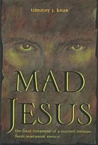 Mad Jesus: The Final Testament of a Huichol Messiah from Northwest Mexico (Hardcover)