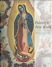 Painting a New World: Mexican Art and Life, 1521-1821 (Hardcover)