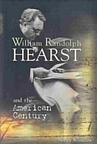 William Randolph Hearst and the American Century (Library Binding)