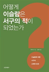 어떻게 이슬람은 서구의 적이 되었는가 :이슬람에 대한 서구의 오해와 편견 