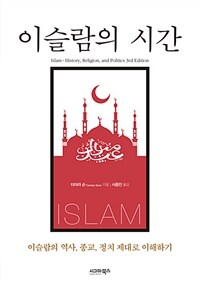 이슬람의 시간 :이슬람의 역사, 종교, 정치 제대로 이해하기 