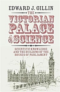 The Victorian Palace of Science : Scientific Knowledge and the Building of the Houses of Parliament (Hardcover)