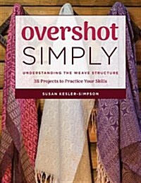 Overshot Simply: Understanding the Weave Structure 38 Projects to Practice Your Skills (Paperback)