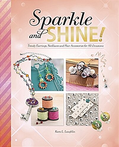 Sparkle and Shine! : Trendy Earrings, Necklaces and Hair Accessories for All Occasions (Paperback)