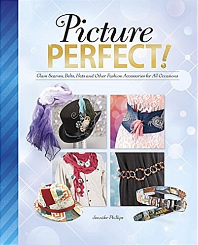 Picture Perfect! : Glam Scarves, Belts, Hats and Other Fashion Accessories for All Occasions (Paperback)
