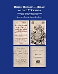 British Historical Medals of the 17th Century : Medallists, Books, Authors, Collectors, Booksellers & Antiquaries (Hardcover)