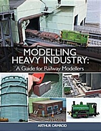 Modelling Heavy Industry : A Guide for Railway Modellers (Paperback)