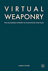 Virtual Weaponry: The Militarized Internet in Hollywood War Films (Hardcover, 2017)