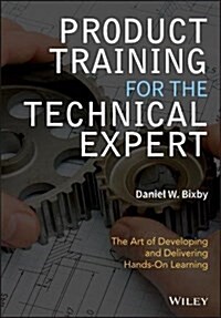 Product Training for the Technical Expert: The Art of Developing and Delivering Hands-On Learning (Paperback)