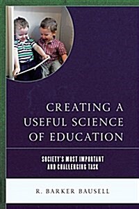 Creating a Useful Science of Education: Societys Most Important and Challenging Task (Hardcover)