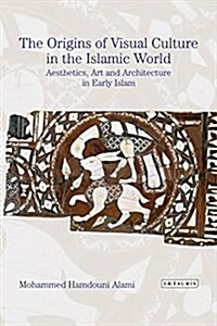 The Origins of Visual Culture in the Islamic World : Aesthetics, Art and Architecture in Early Islam (Paperback)
