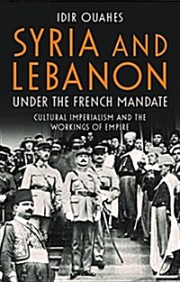 Syria and Lebanon Under the French Mandate : Cultural Imperialism and the Workings of Empire (Hardcover)