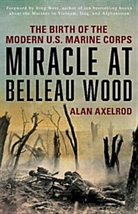 Miracle at Belleau Wood: The Birth Of The Modern U.S. Marine Corps (Paperback)