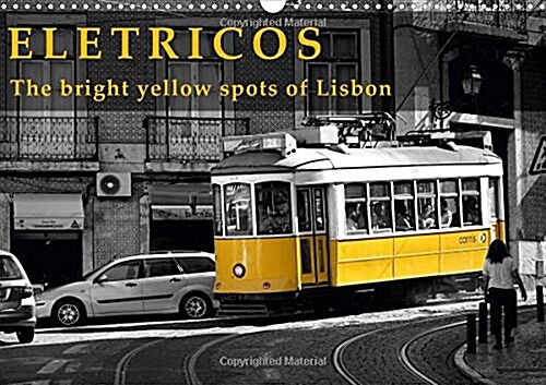 Eletricos - the Bright Yellow Spots of Lisbon 2018 : The Historic Trams in Lisbon, Bright Yellow and Very Charming. (Calendar, 3 ed)