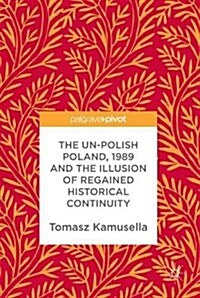 The Un-Polish Poland, 1989 and the Illusion of Regained Historical Continuity (Hardcover, 2017)