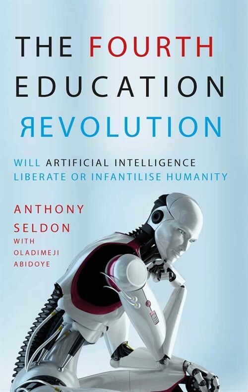 The Fourth Education Revolution : Will Artificial Intelligence liberate or infantilise humanity? (Paperback)